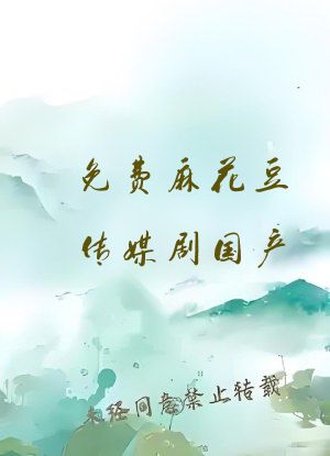 免费麻花豆传媒剧国产