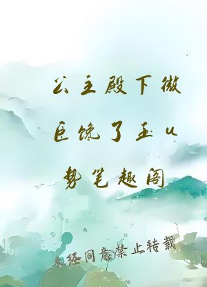 公主殿下微臣馋了玉u势笔趣阁