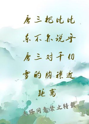 唐三把比比东不亦说乎唐三对千仞雪的胸襟近距离