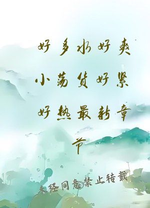 好多水好爽小荡货好紧好热最新章节