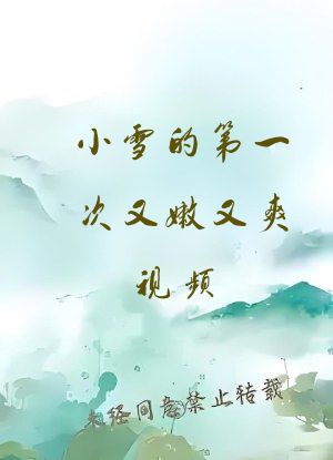 小雪的第一次又嫩又爽视频