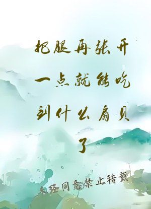 把腿再张开一点就能吃到什么扇贝了