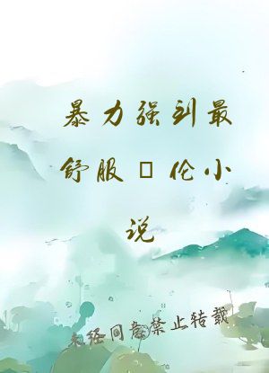 暴力强到最舒服奷伦小说