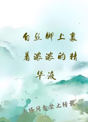 白丝脚上裹着浓浓的精华液