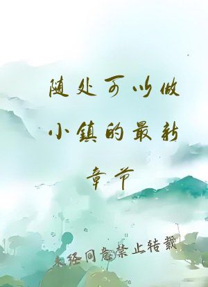 随处可以做小镇的最新章节