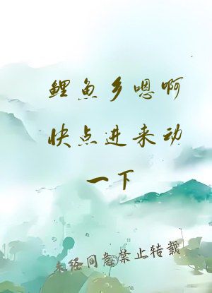 鲤鱼乡嗯啊快点进来动一下